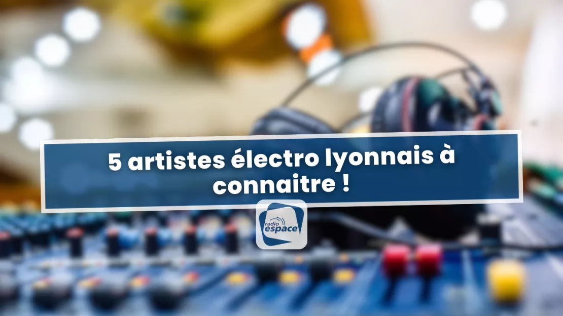 Lyon : 5 artistes électro lyonnais à connaitre !